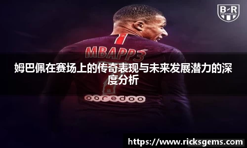 姆巴佩在赛场上的传奇表现与未来发展潜力的深度分析
