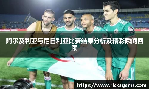 阿尔及利亚与尼日利亚比赛结果分析及精彩瞬间回顾
